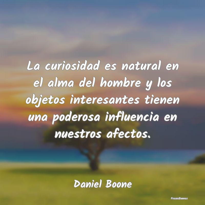 Frases Interesantes - La curiosidad es natural en el alma del hombre y l...