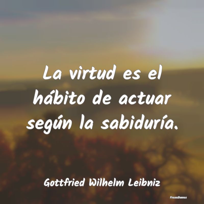 La virtud es el hábito de actuar según la sabidu...
