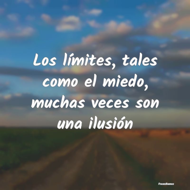 Frases de Ilusion - Los límites, tales como el miedo, muchas veces so...