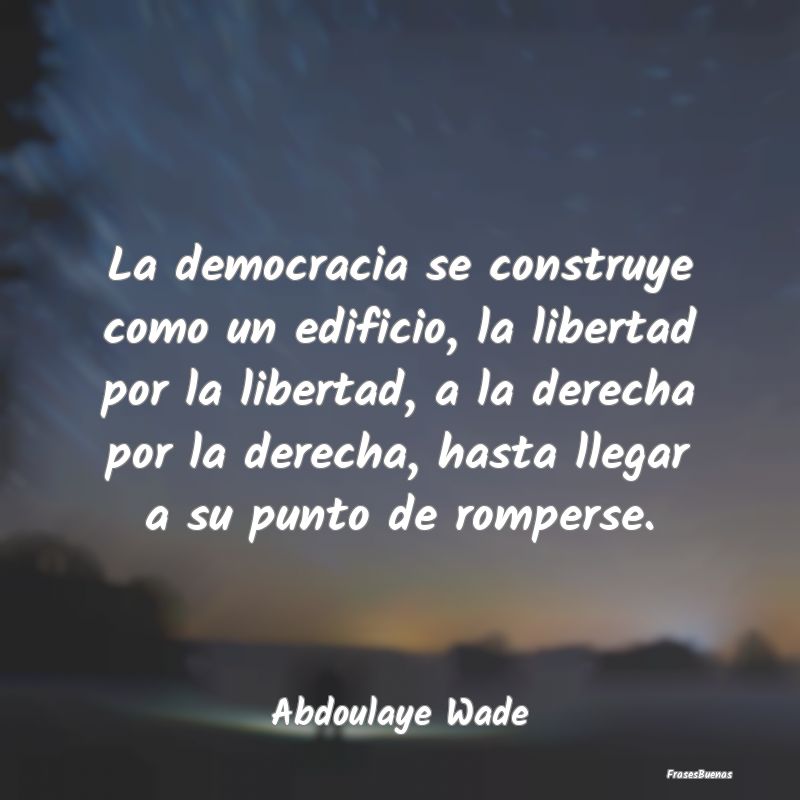 Frases de Democracia - La democracia se construye como un edificio, la li...