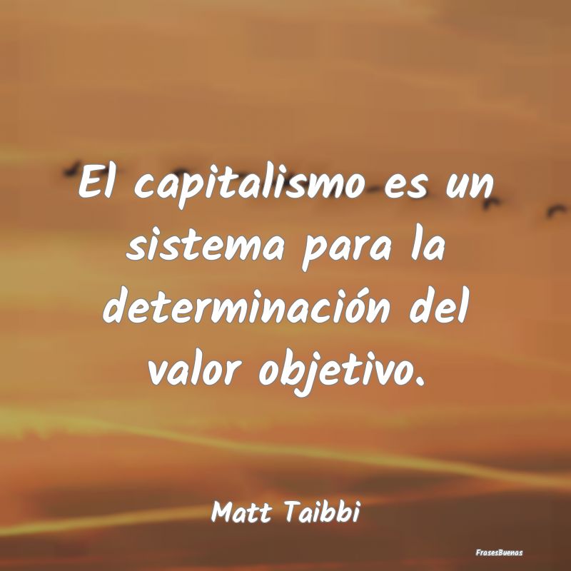 Frases de Capitalismo - El capitalismo es un sistema para la determinació...