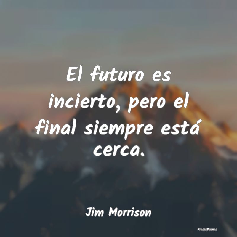 El futuro es incierto, pero el final siempre está...