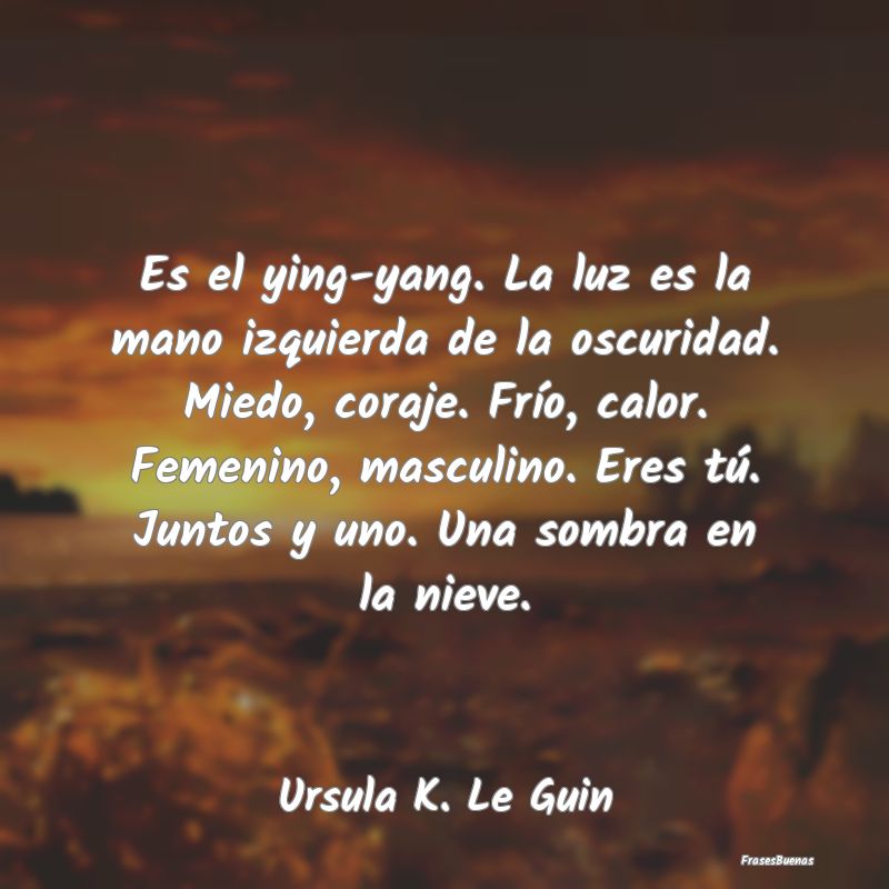 Frases de Ursula K. Le Guin - Es el ying-yang. La luz es la mano izqui