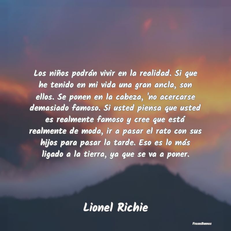 Los niños podrán vivir en la realidad. Si que he...