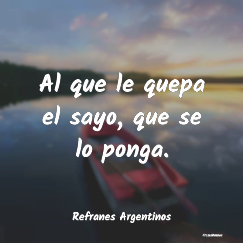 Refranes Argentinos - Al que le quepa el sayo, que se lo ponga....