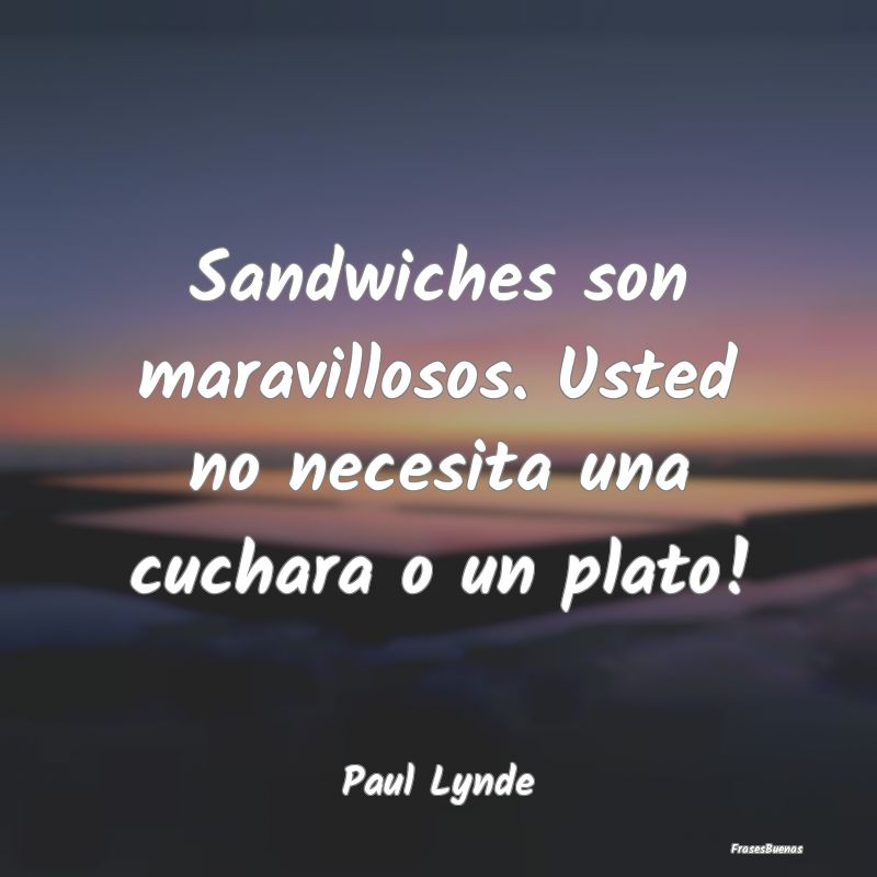 Sandwiches son maravillosos. Usted no necesita una...