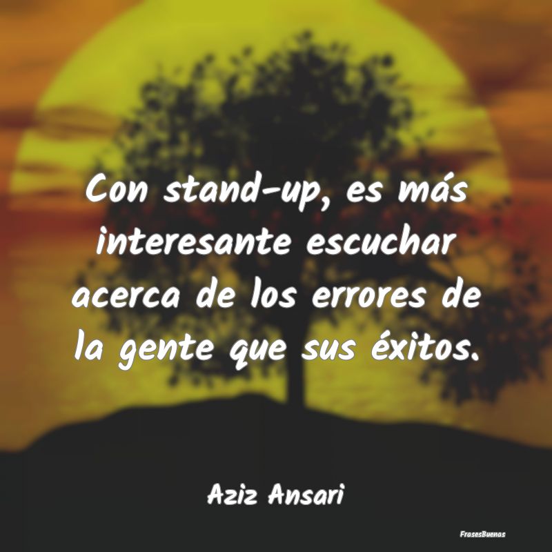 Con stand-up, es más interesante escuchar acerca ...