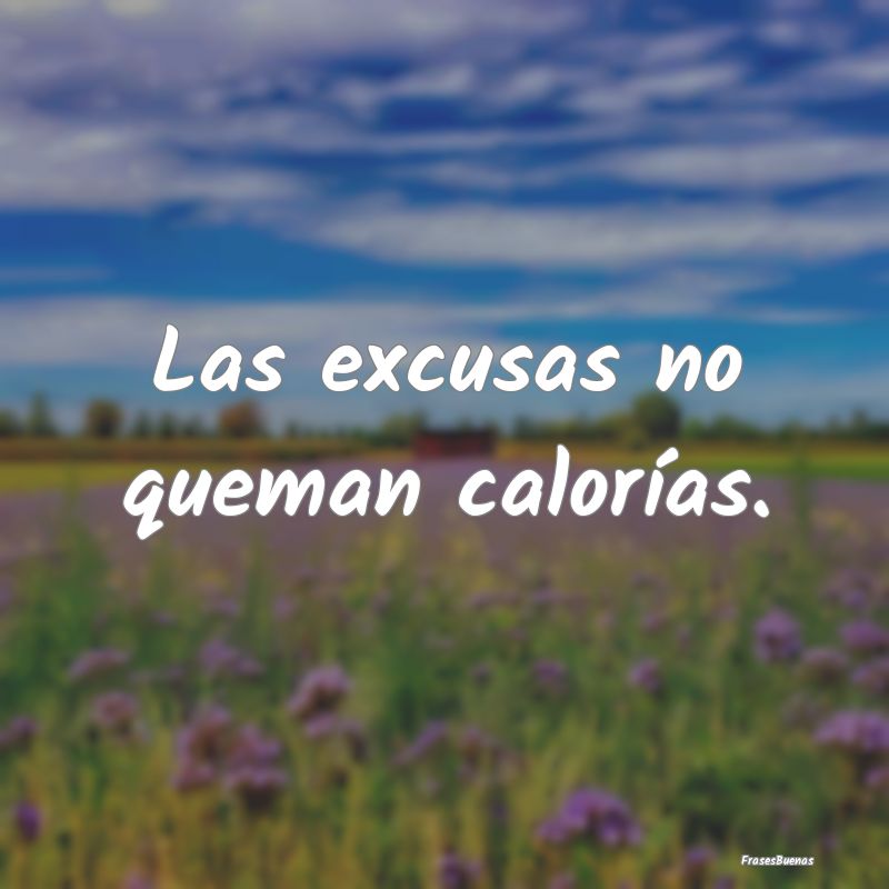 Las excusas no queman calorías.
...