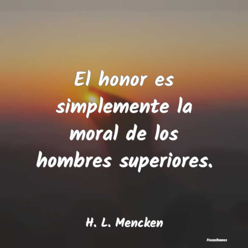 El honor es simplemente la moral de los hombres su...