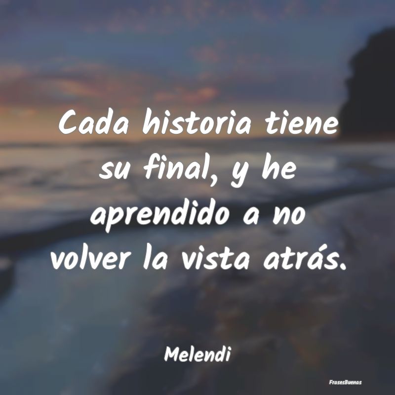 Frases de Melendi - Cada historia tiene su final, y he apren