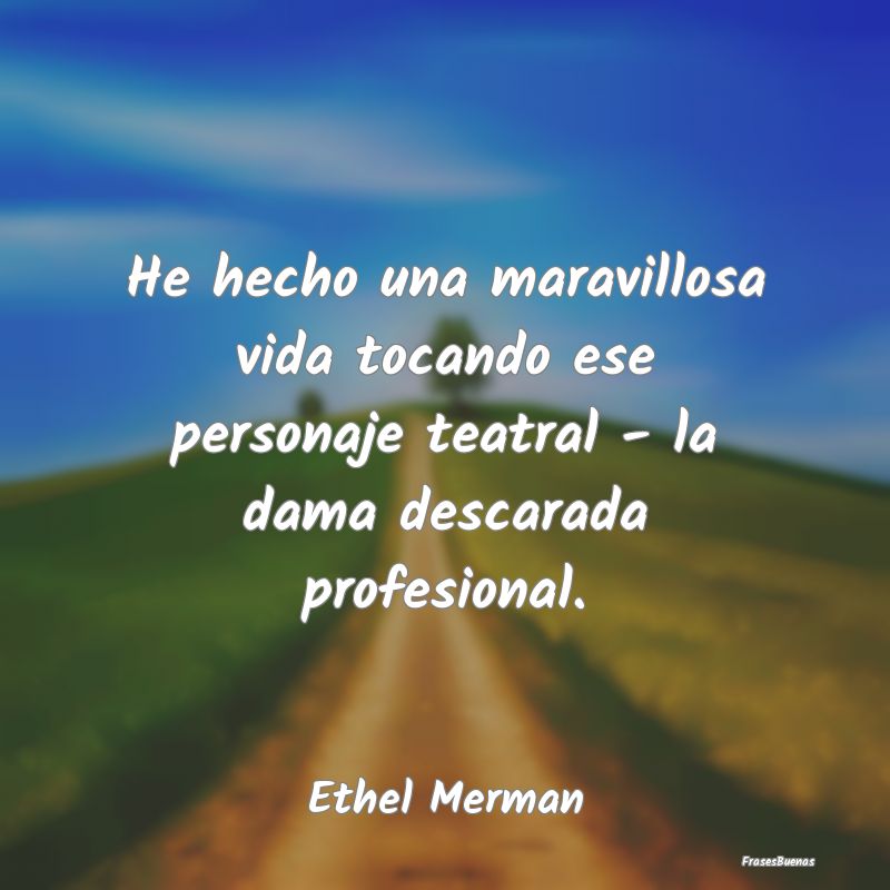 Frases Maravillosas - He hecho una maravillosa vida tocando ese personaj...