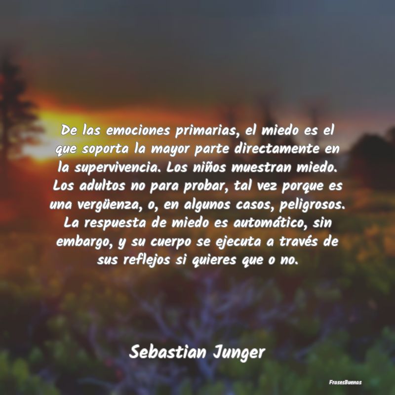 De las emociones primarias, el miedo es el que sop...