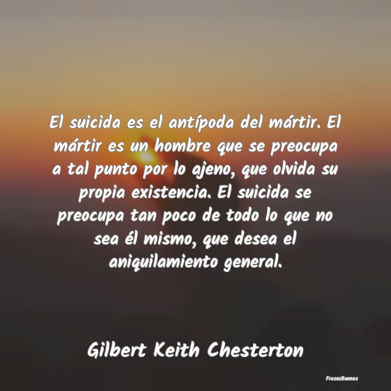 Frases sobre el Egoísmo - El suicida es el antípoda del mártir. El mártir...