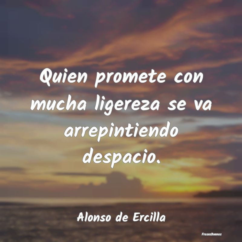 Quien promete con mucha ligereza se va arrepintien...