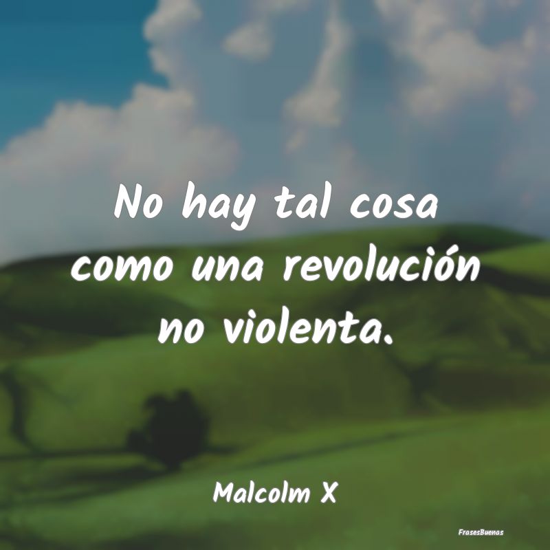 No hay tal cosa como una revolución no violenta....