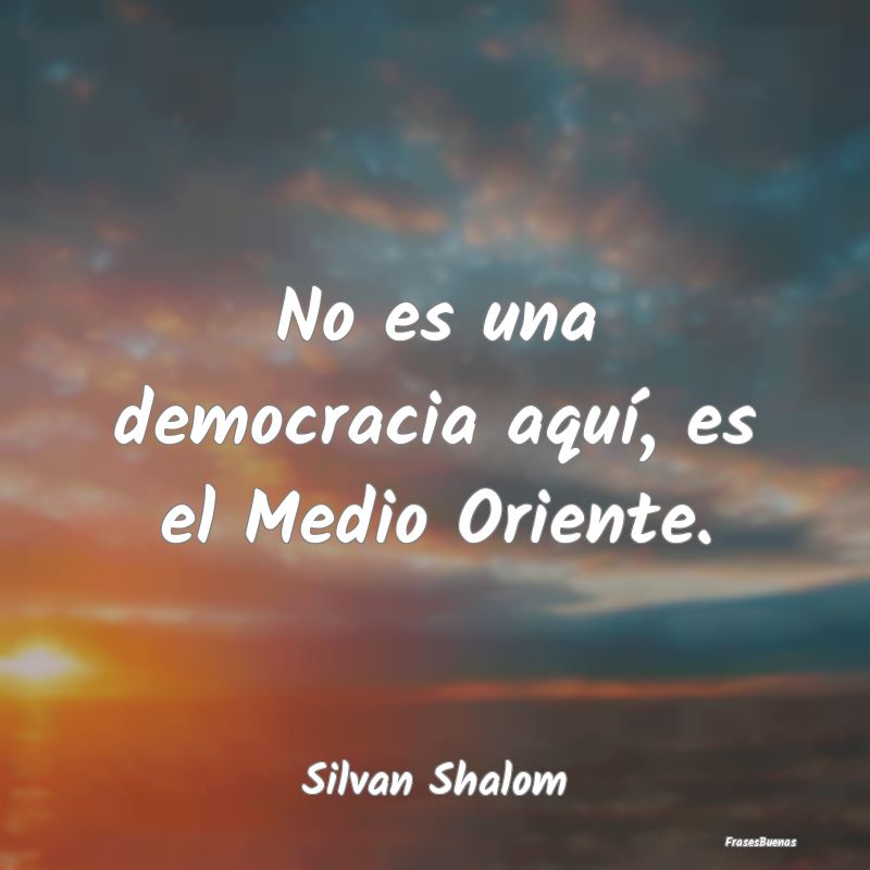 No es una democracia aquí, es el Medio Oriente....