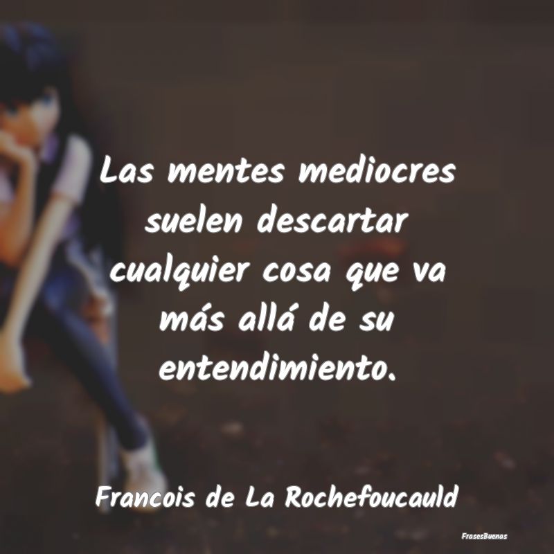 Frases de François De La Rochefoucauld - Las mentes mediocres suelen  descartar cu