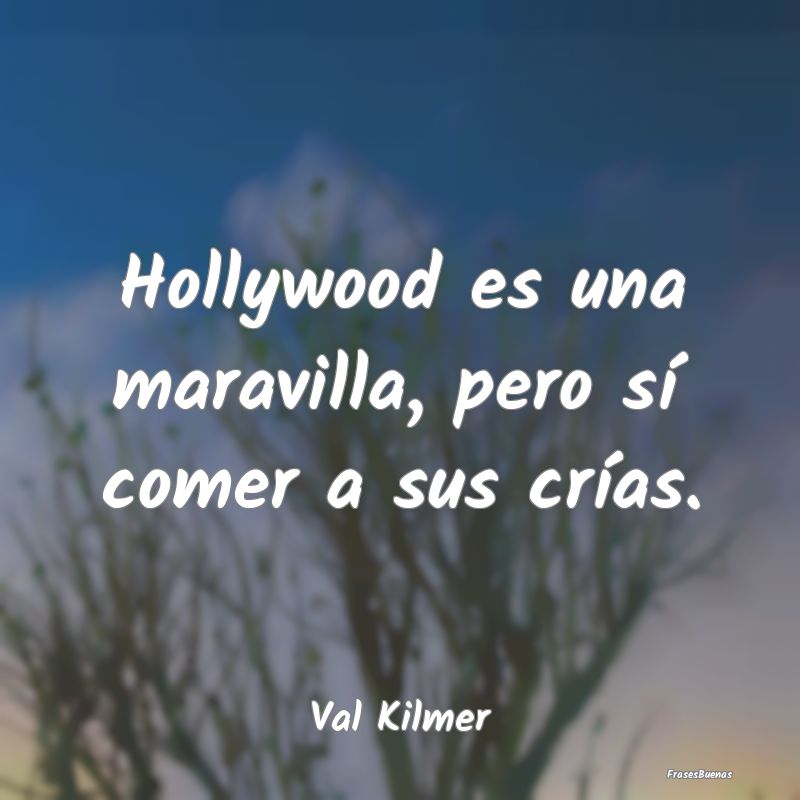 Hollywood es una maravilla, pero sí comer a sus c...