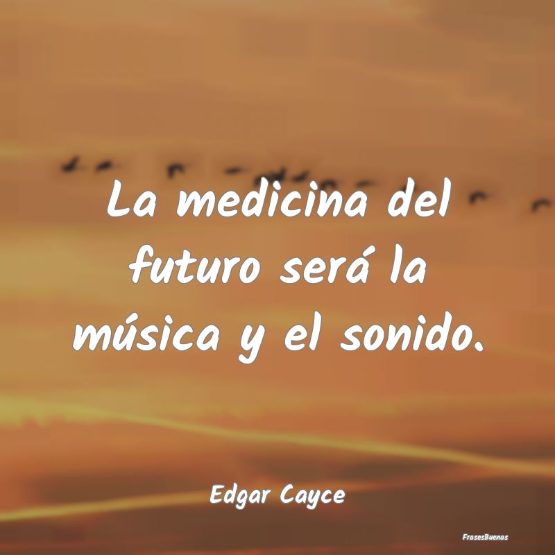 La medicina del futuro será la música y el sonid...