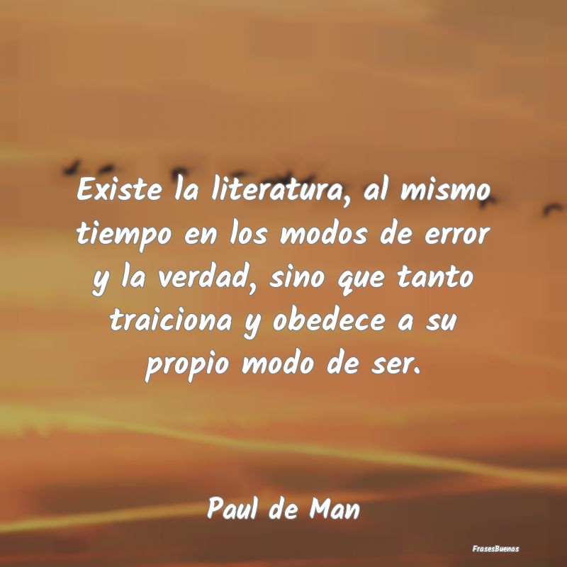 Frases de Literatura - Existe la literatura, al mismo tiempo en los modos...