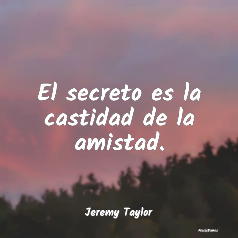 Frases sobre Secretos - El secreto es la castidad de la amistad....