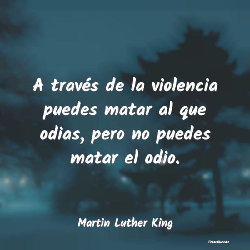 A través de la violencia puedes matar al que odia...