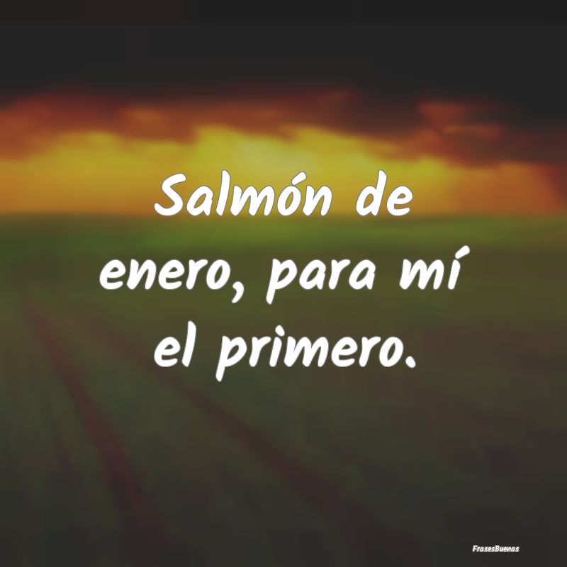 Salmón de enero, para mí el primero....