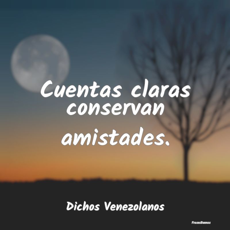 Dichos Venezolanos - Cuentas claras conservan amistades....