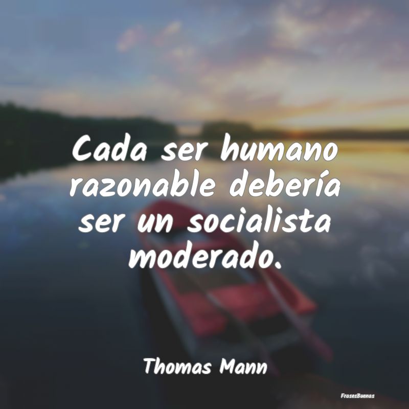 Cada ser humano razonable debería ser un socialis...