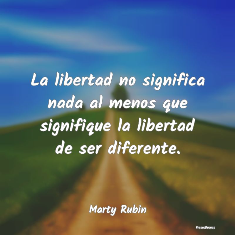 Frases de ser Diferente - La libertad no significa nada al menos que signifi...