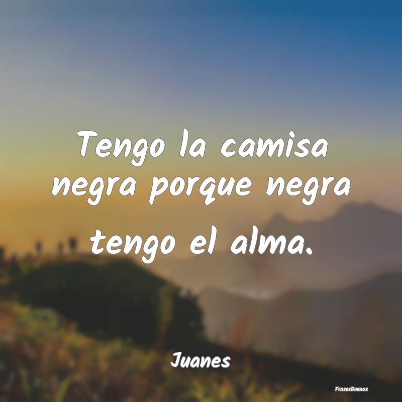 frases-de-juanes-tengo-la-camisa-negra-porque-negra-tengo