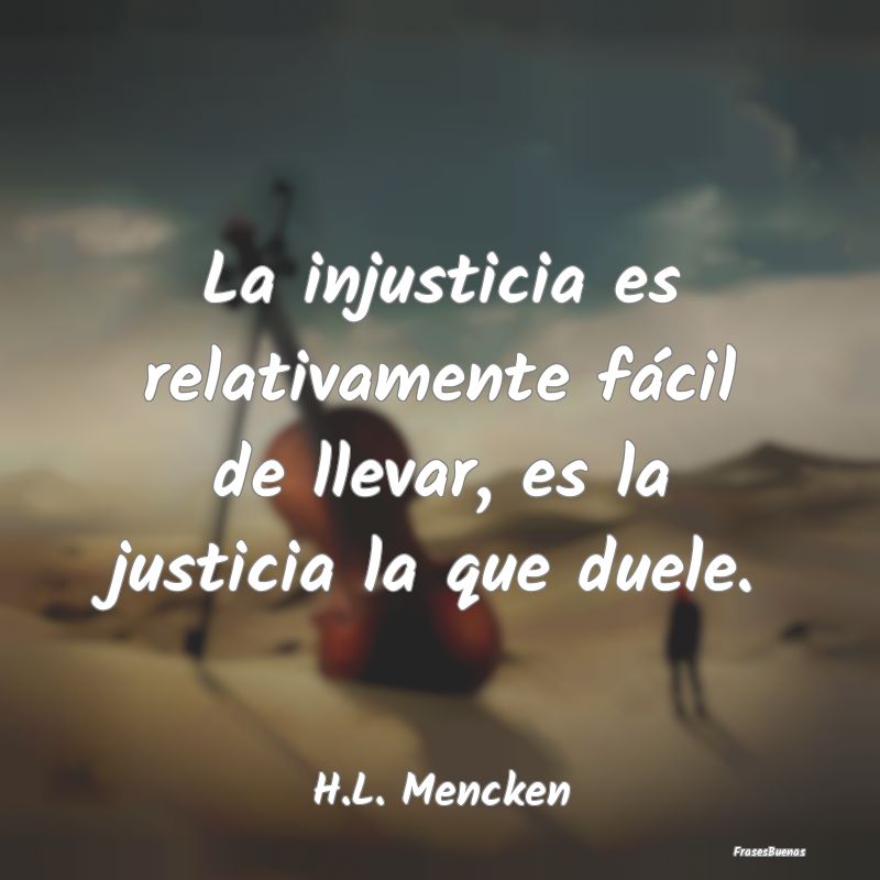 La injusticia es relativamente fácil de llevar, e...