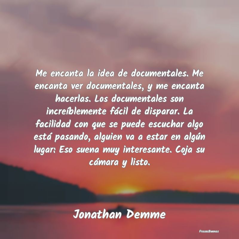 Frases Interesantes - Me encanta la idea de documentales. Me encanta ver...