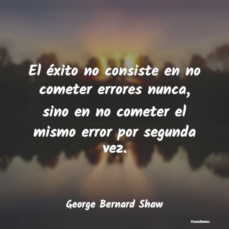 Frases de George Bernard Shaw - El éxito no consiste en no cometer erro