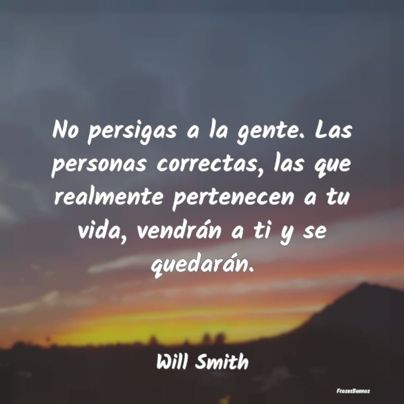 Frases de Will Smith - No persigas a la gente. Las personas cor