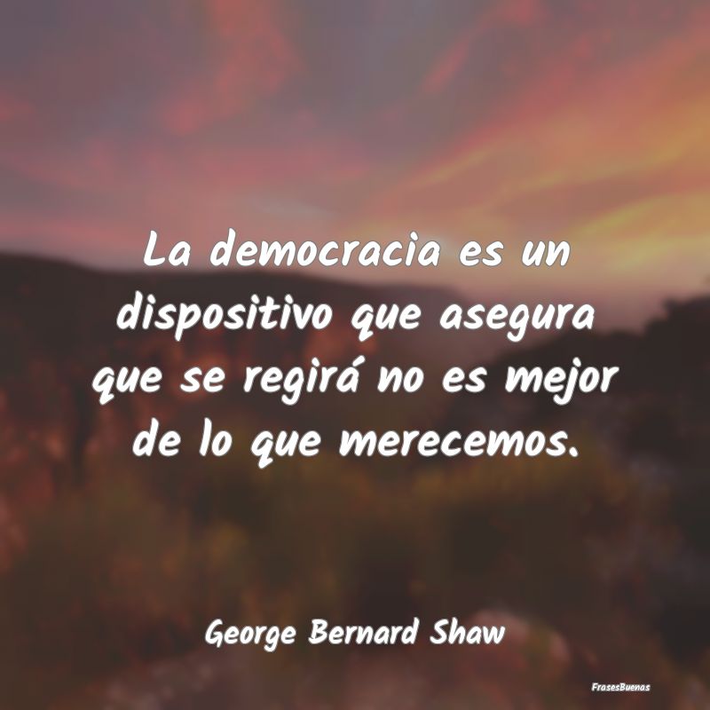 La democracia es un dispositivo que asegura que se...
