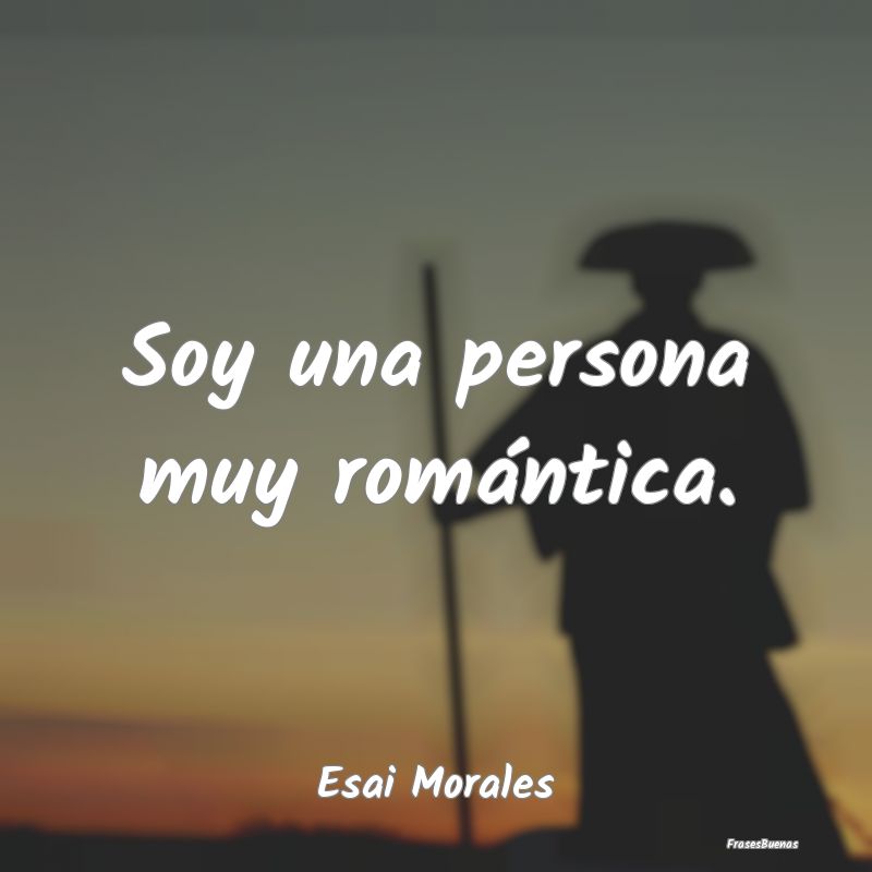 Soy una persona muy romántica....