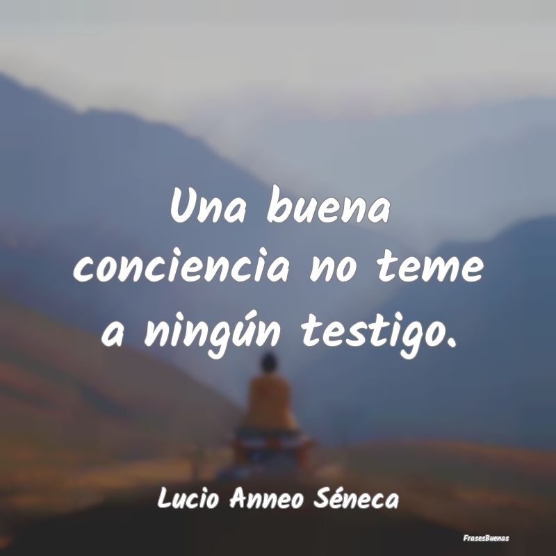 Una buena conciencia no teme a ningún testigo....