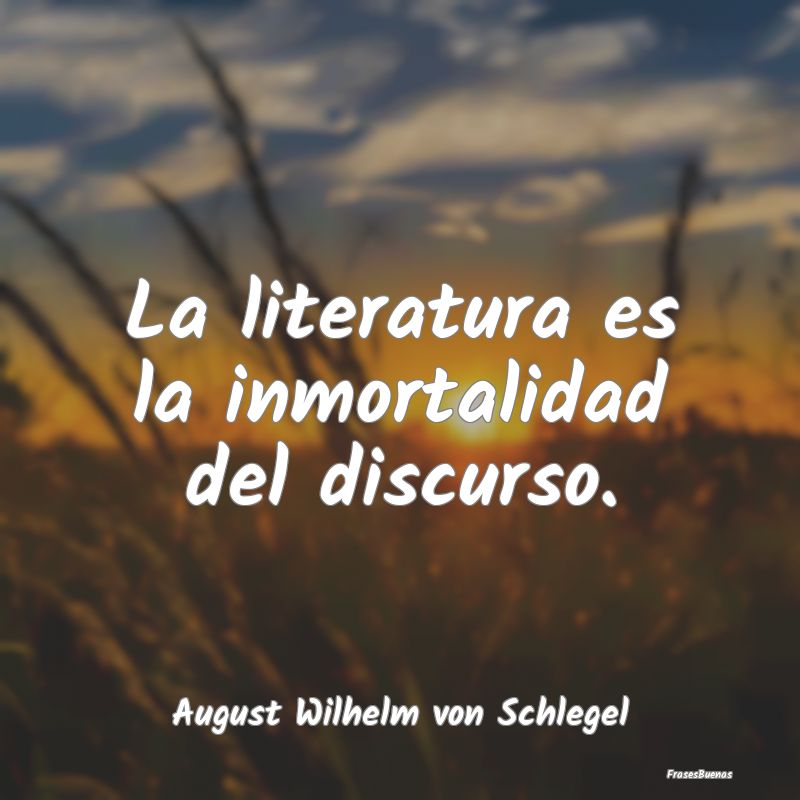 La literatura es la inmortalidad del discurso....