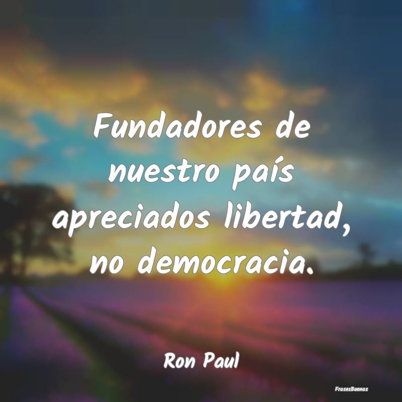 Frases de Democracia - Fundadores de nuestro país apreciados libertad, n...