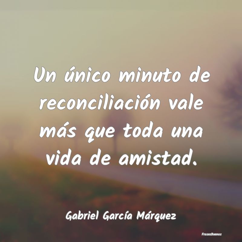 Frases de Gabriel García Márquez - Un único minuto de reconciliación vale