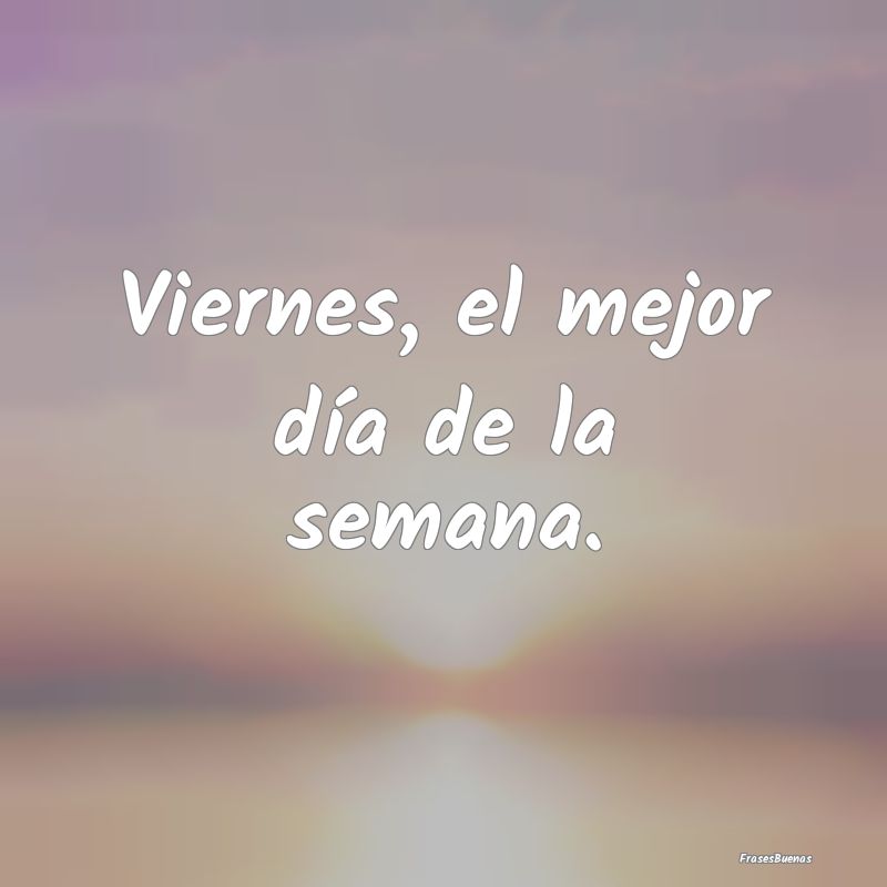 Frases de Viernes - Viernes, el mejor día de la semana.
...