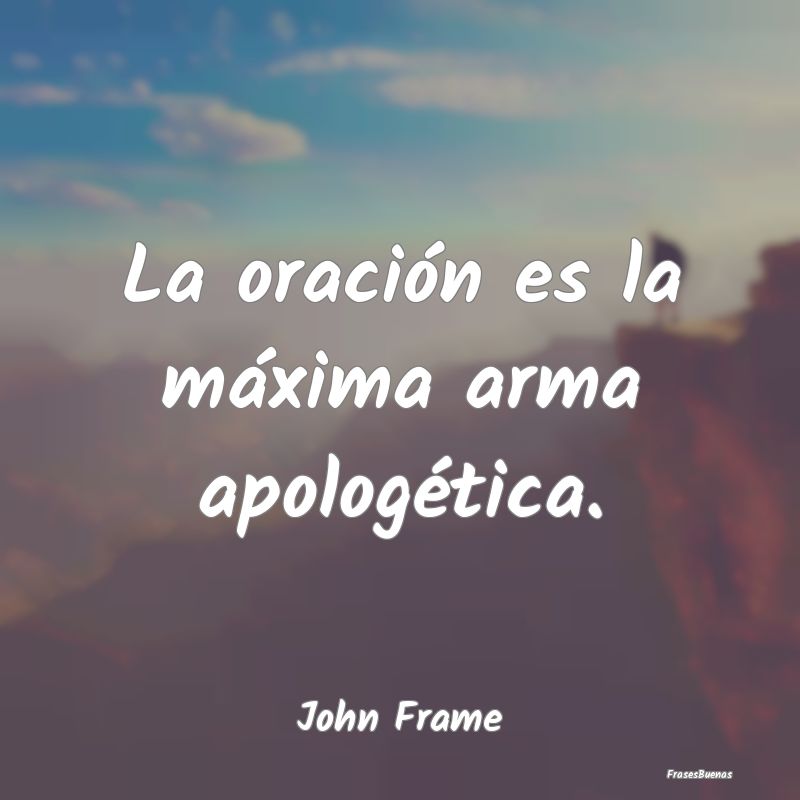 La oración es la máxima arma apologética....