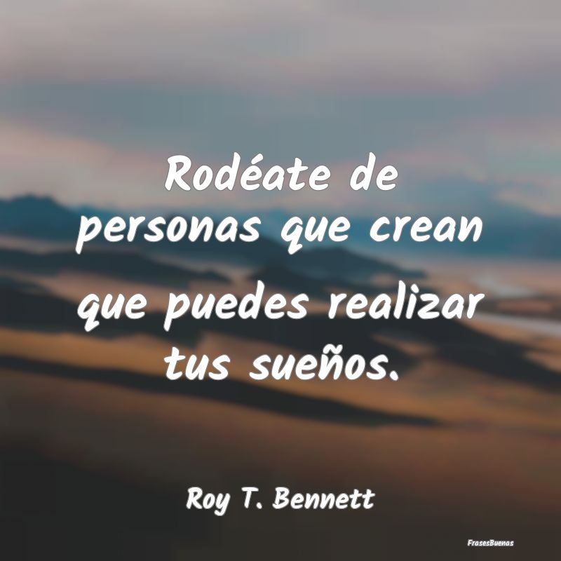 Frases de Roy T. Bennett - Rodéate de personas que crean que puede