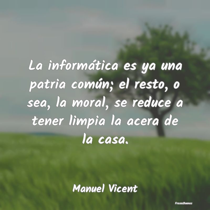 La informática es ya una patria común; el resto,...