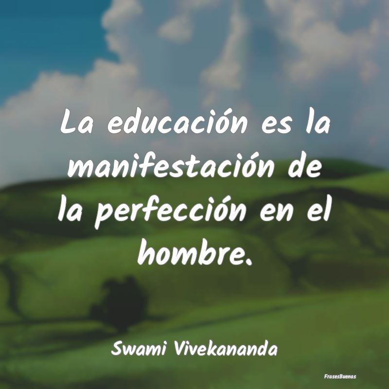 La educación es la manifestación de la perfecci�...
