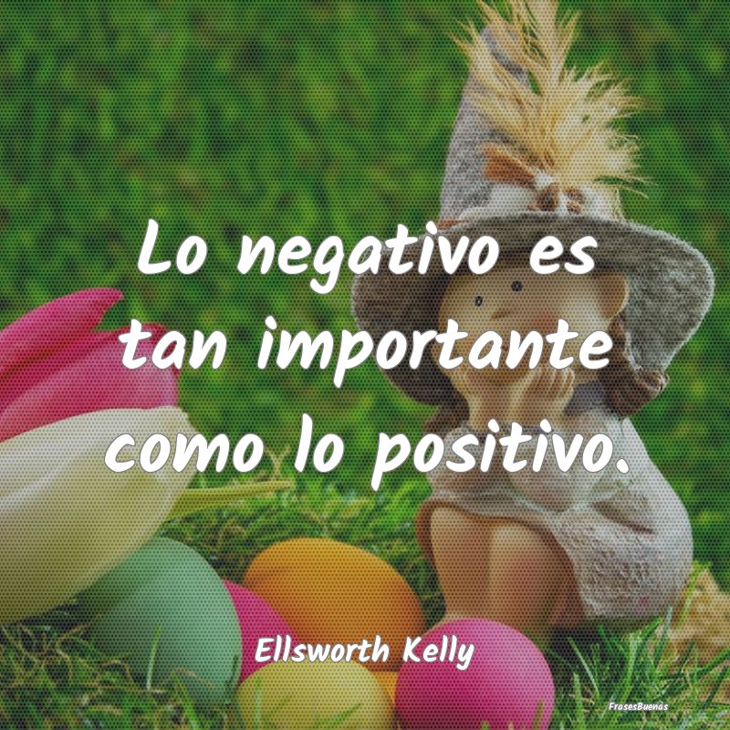 Lo negativo es tan importante como lo positivo....