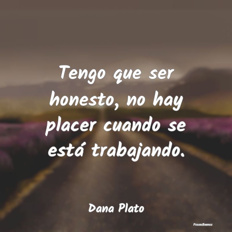 Tengo que ser honesto, no hay placer cuando se est...