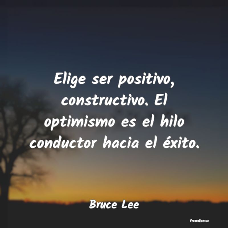 Elige ser positivo, constructivo. El optimismo es ...