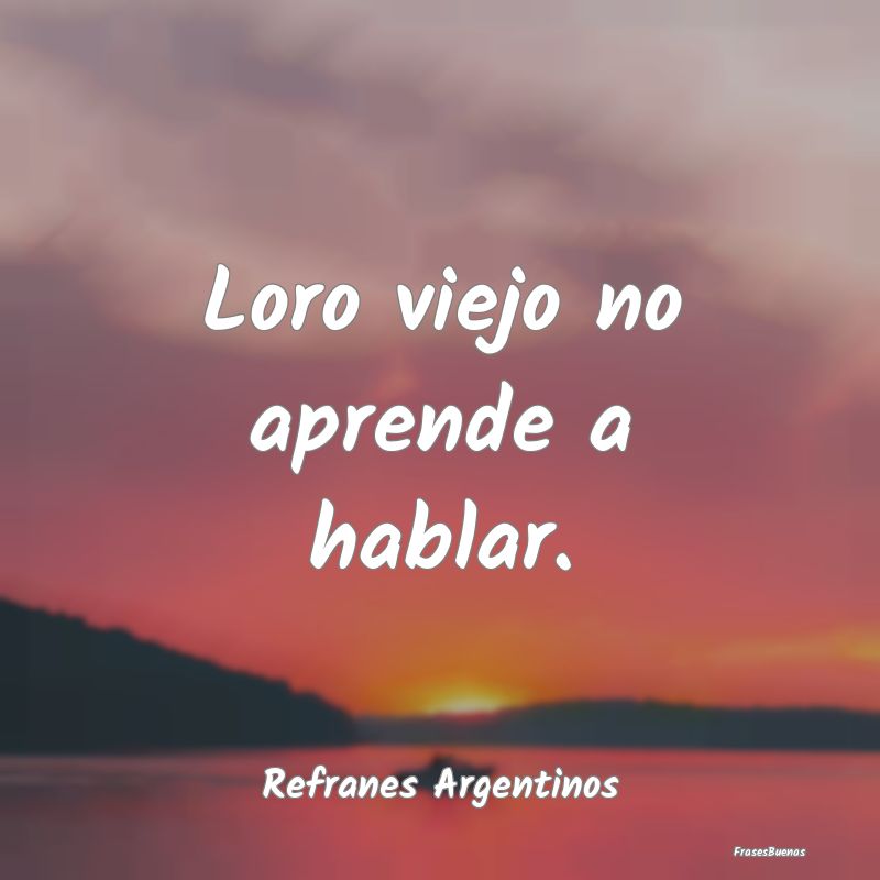 Refranes Argentinos - Loro viejo no aprende a hablar....